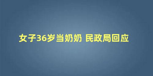 女子36岁当奶奶 民政局回应